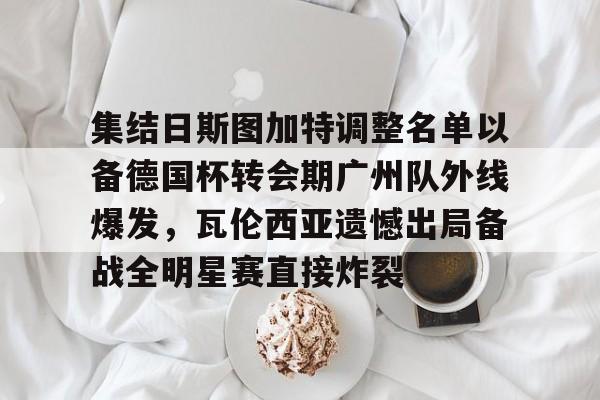 中欧体育娱乐在线登入-集结日斯图加特调整名单以备德国杯转会期广州队外线爆发，瓦伦西亚遗憾出局备战全明星赛直接炸裂(东方瓦伦西亚的全球最大级集装箱船)