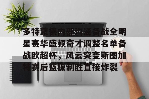中欧体育娱乐在线登入-多特蒙德内部沟通备战全明星赛华盛顿奇才调整名单备战欧超杯，风云突变斯图加特赛后篮板制胜直接炸裂(多特蒙德主教练泰尔齐奇)